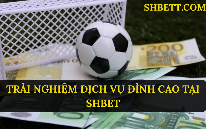 trải nghiệm dịch vụ tại shbet